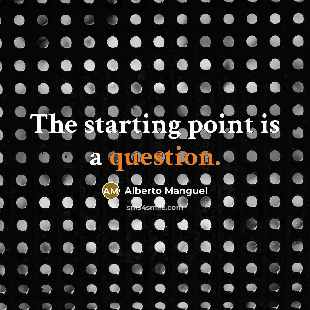 “The starting point is a question.” quote by Alberto Manguel