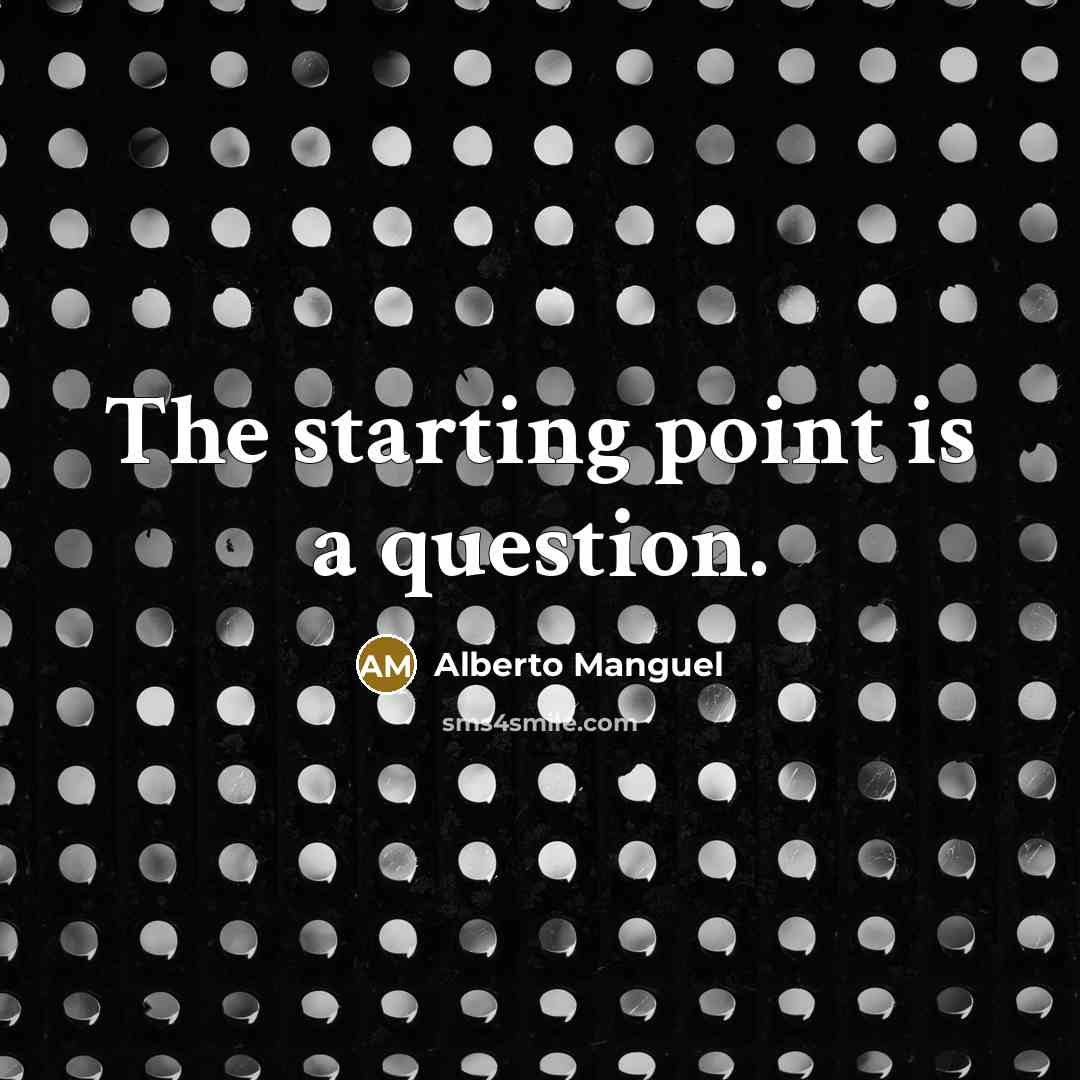 “The starting point is a question.…” quote by Alberto Manguel