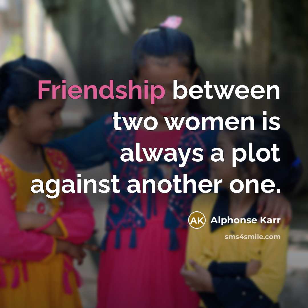 “Friendship between two women is always a plot against another…” quote by Alphonse Karr