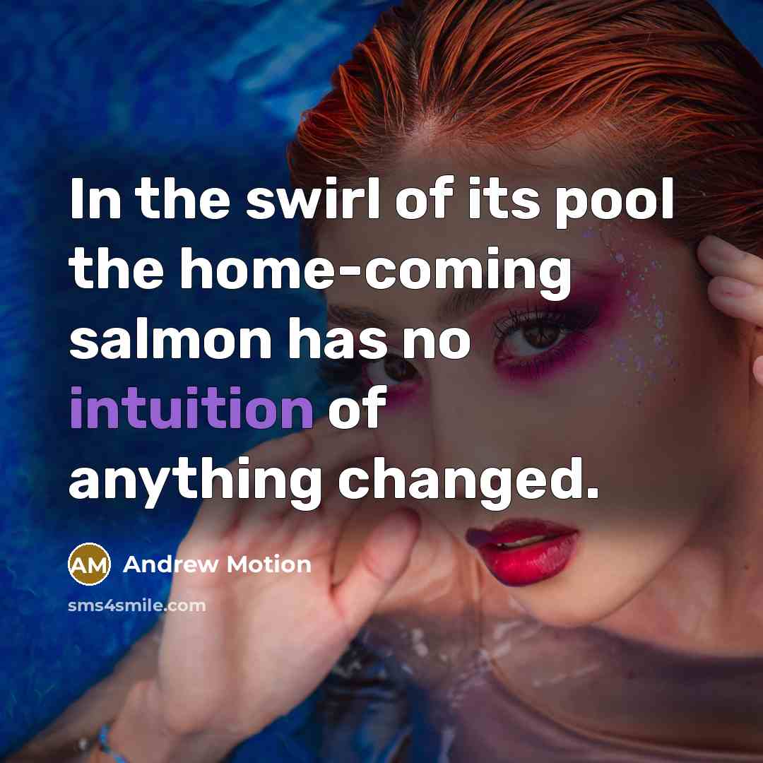 “In the swirl of its pool the home-coming salmon has…” quote by Andrew Motion