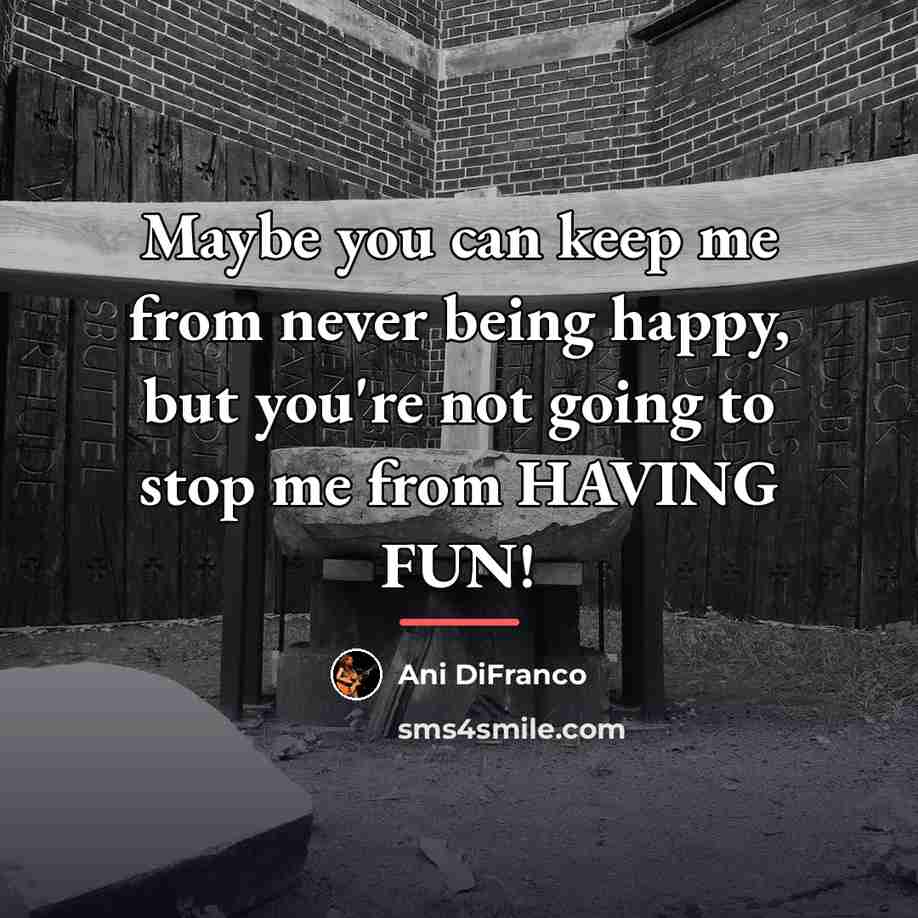 “Maybe you can keep me from never being happy, but…” quote by Ani DiFranco