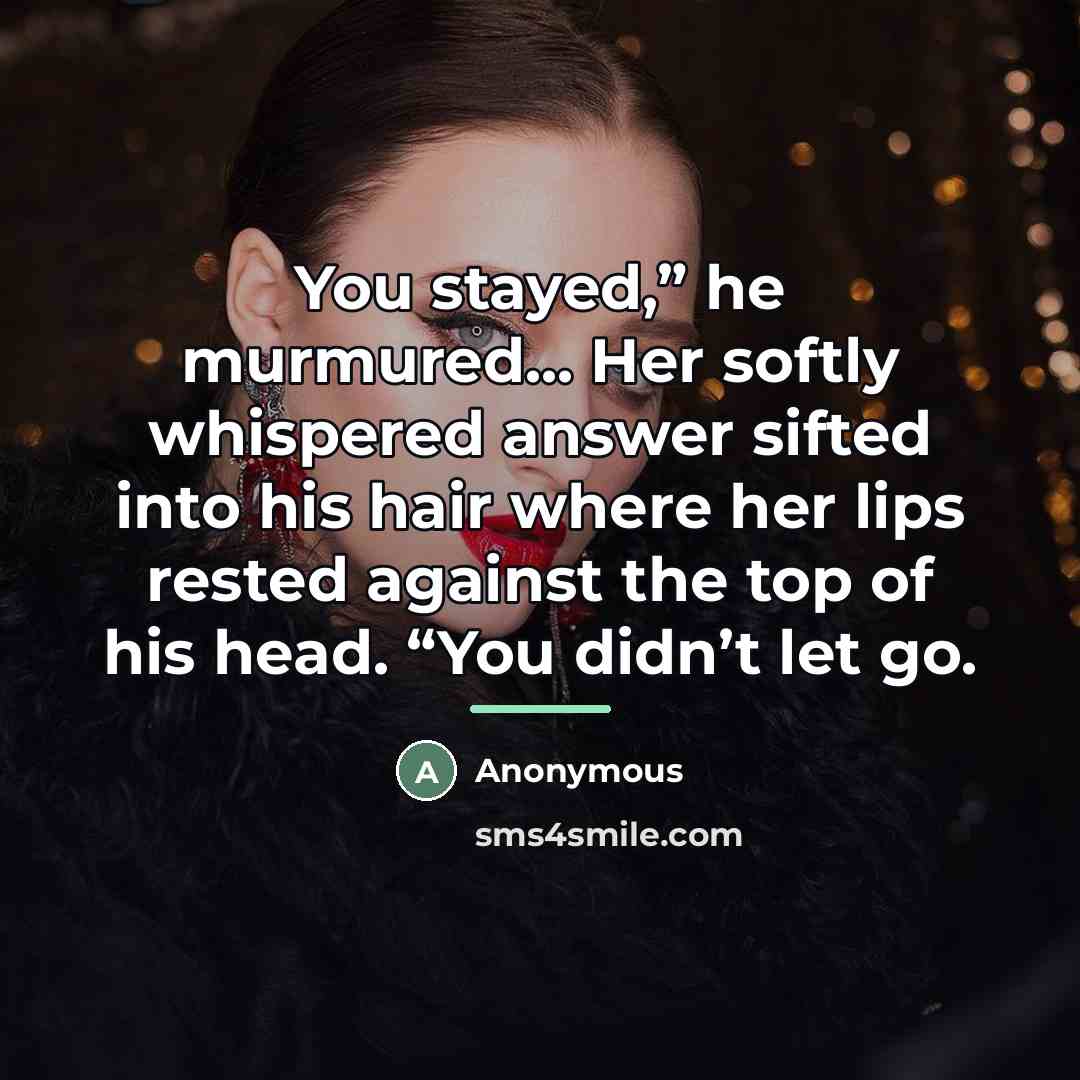 “You stayed,” he murmured... Her softly whispered answer sifted into…” quote by Anonymous