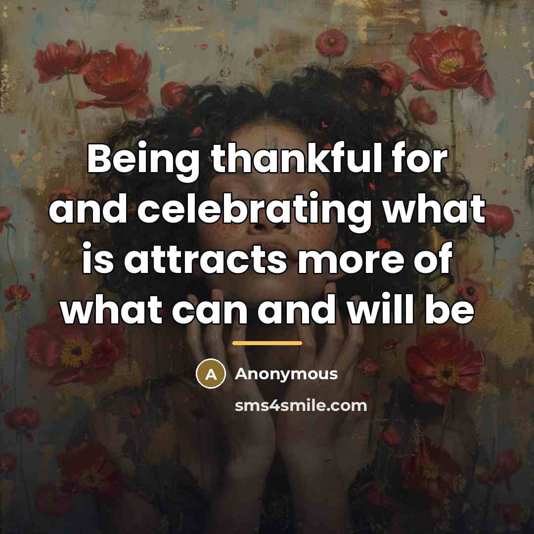 “Being thankful for and celebrating what is attracts more of…” quote by Anonymous