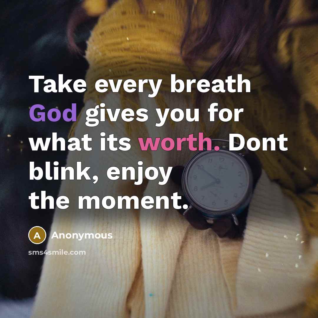 “Take every breath God gives you for what its worth. Dont blink, enjoy the moment.” quote by Anonymous