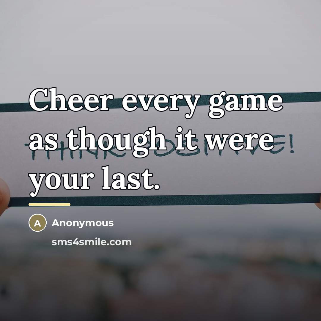 “Cheer every game as though it were your last.…” quote by Anonymous