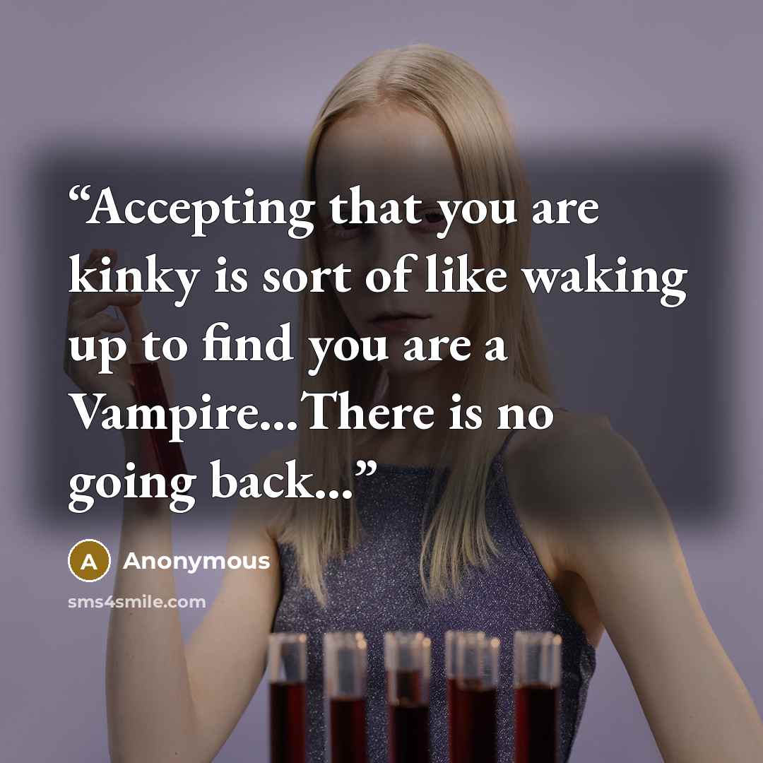“Accepting that you are kinky is sort of like waking up to find you are a Vampire…There is no going back...” quote by Anonymous