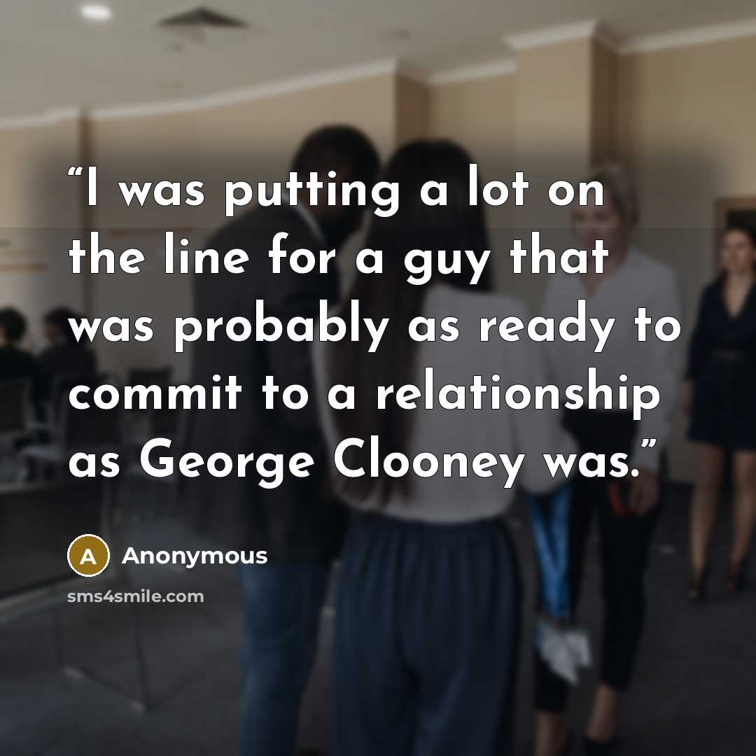“I was putting a lot on the line for a guy that was probably as ready to commit to a relationship as George Clooney was.” quote by Anonymous