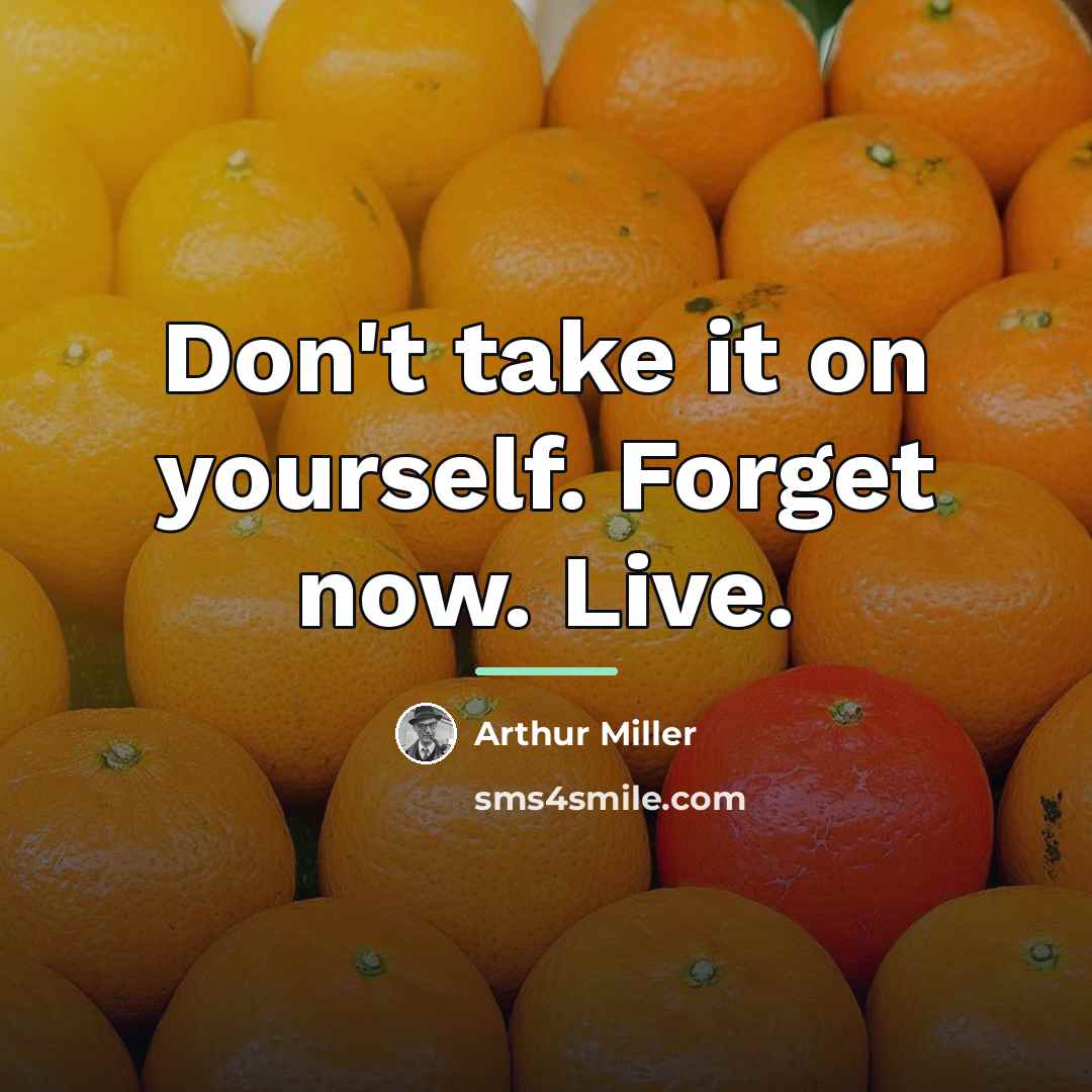 “Don't take it on yourself. Forget now. Live.…” quote by Arthur Miller