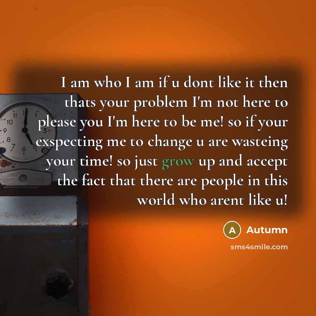 “I am who I am if u dont like it…” quote by Autumn