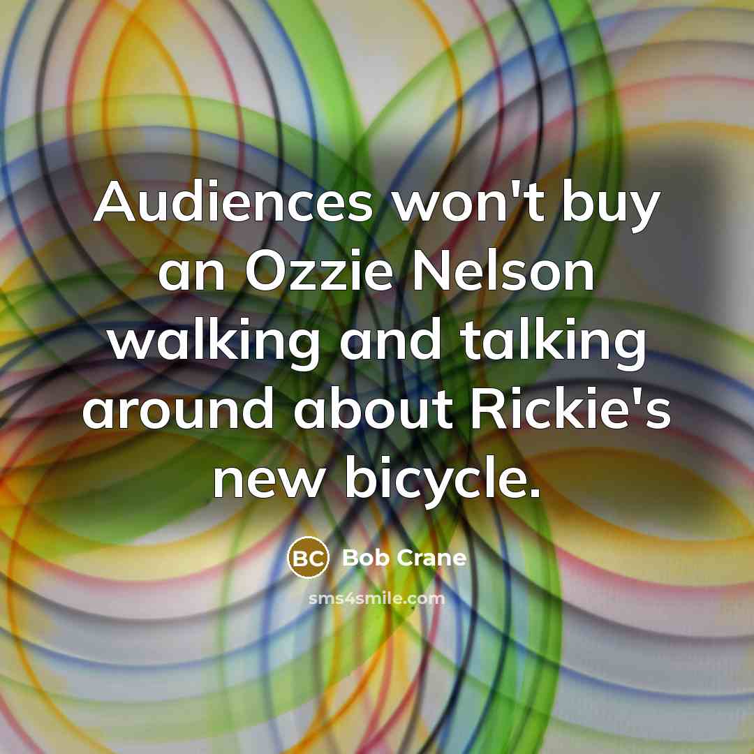“Audiences won't buy an Ozzie Nelson walking and talking around…” quote by Bob Crane
