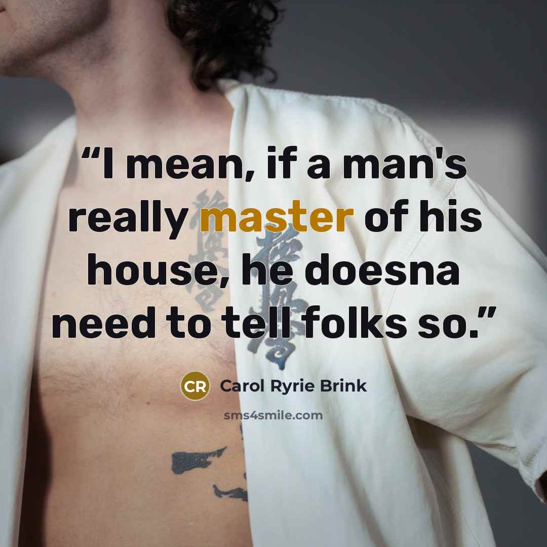 “I mean, if a man's really master of his house, he doesna need to tell folks so.” quote by Carol Ryrie Brink