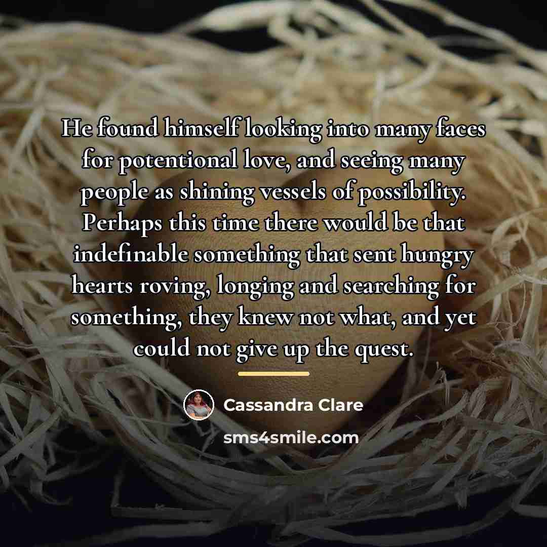 “He found himself looking into many faces for potentional love,…” quote by Cassandra Clare