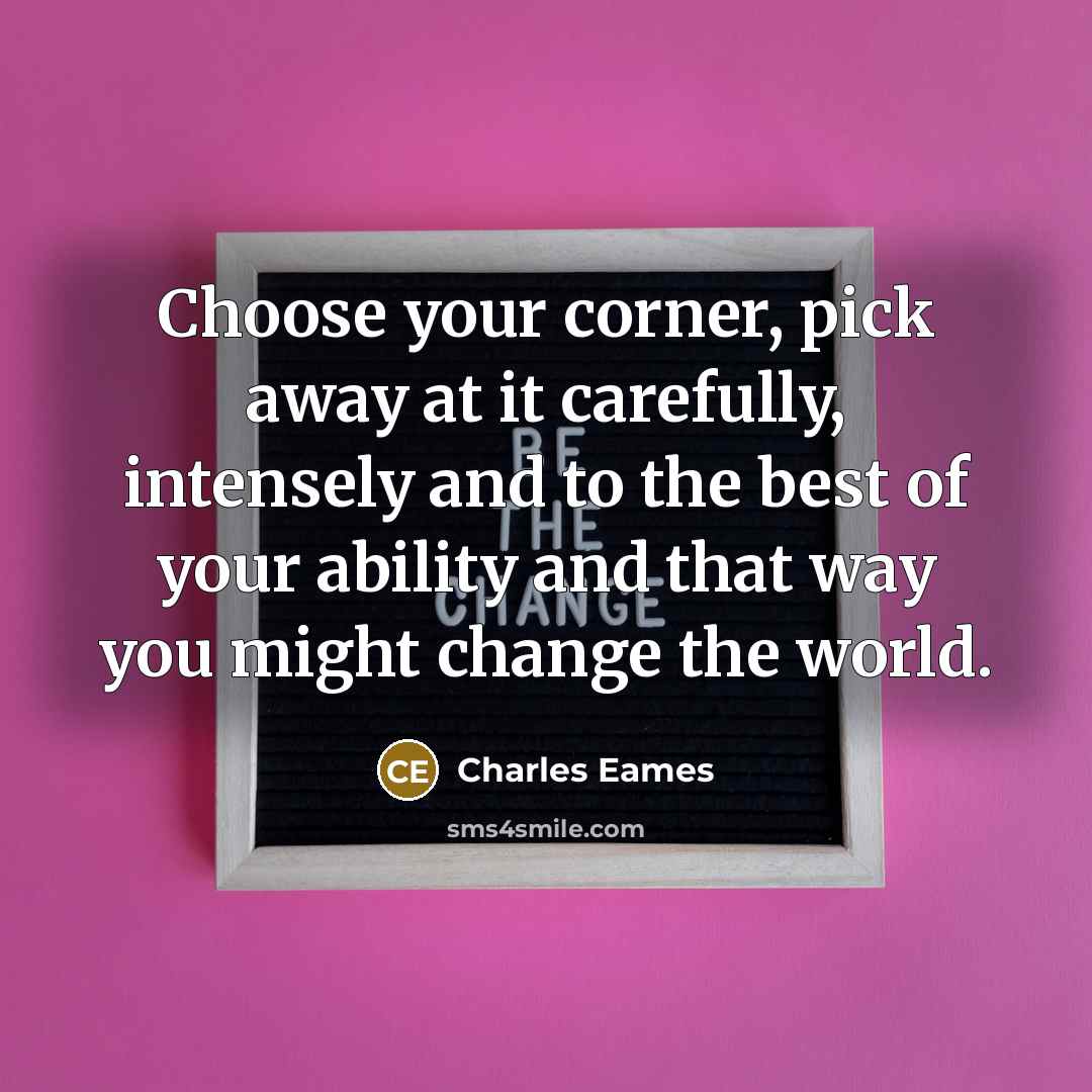 “Choose your corner, pick away at it carefully, intensely and…” quote by Charles Eames