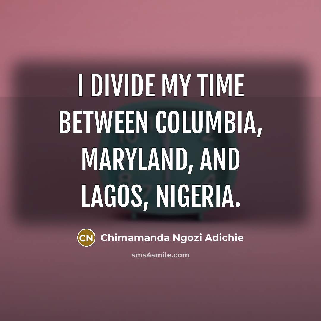 “I divide my time between Columbia, Maryland, and Lagos, Nigeria.…” quote by Chimamanda Ngozi Adichie