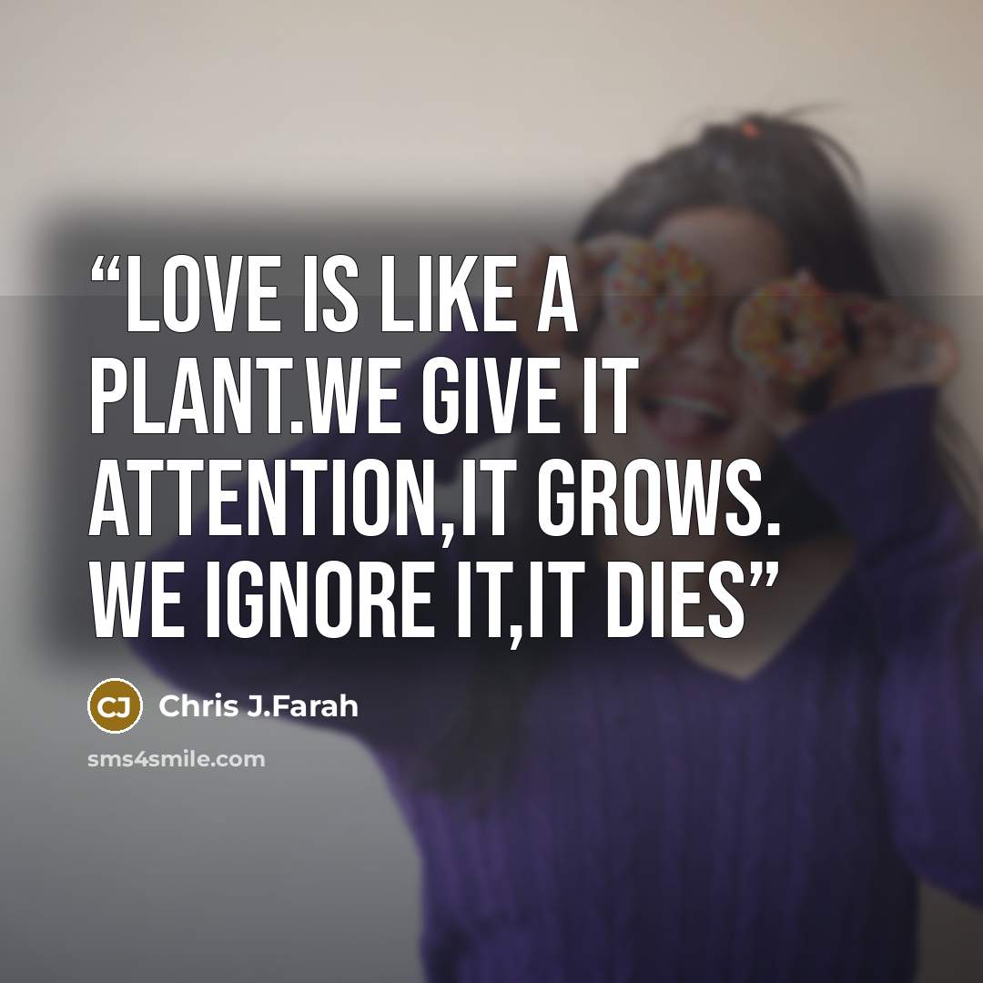 “Love Is Like A Plant.We Give It Attention,It Grows. We Ignore It,It Dies” quote by Chris J.Farah