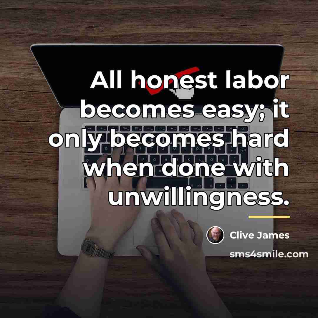 “All honest labor becomes easy; it only becomes hard when…” quote by Clive James