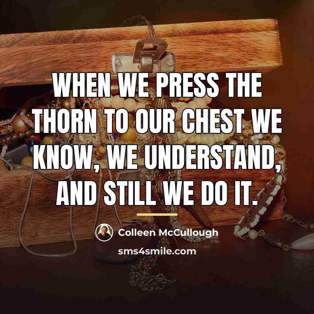 “When we press the thorn to our chest we know,…” quote by Colleen McCullough