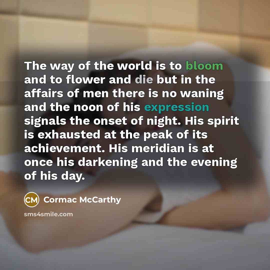 “The way of the world is to bloom and to…” quote by Cormac McCarthy