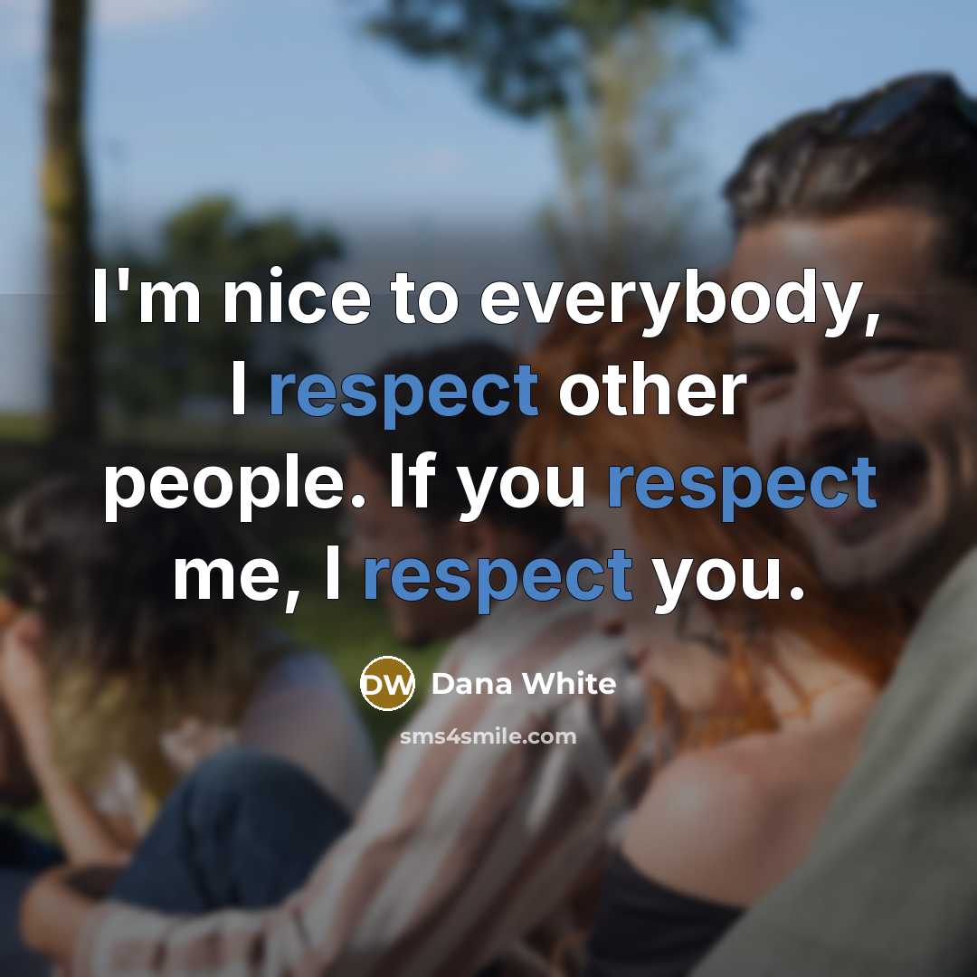 “I'm nice to everybody, I respect other people. If you…” quote by Dana White