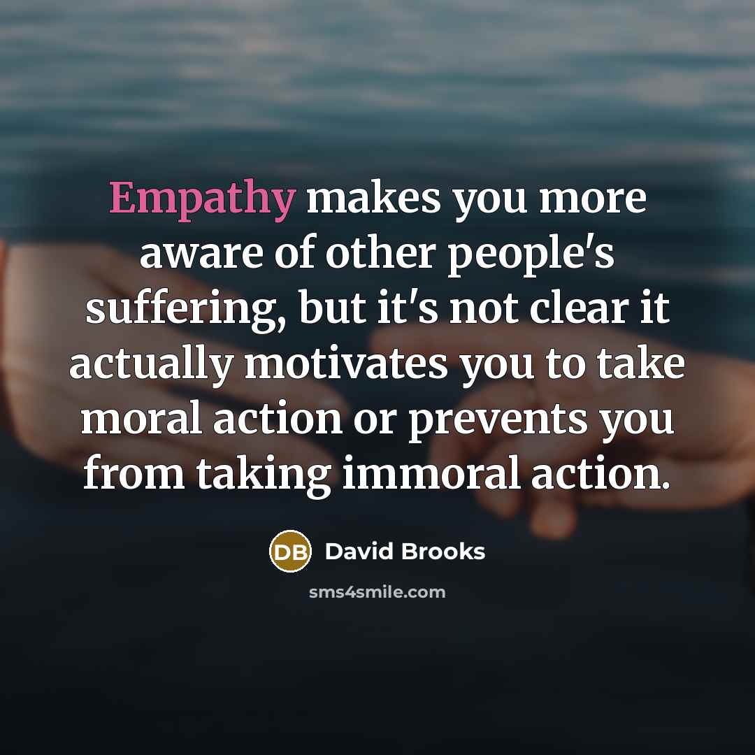 “Empathy makes you more aware of other people's suffering, but…” quote by David Brooks