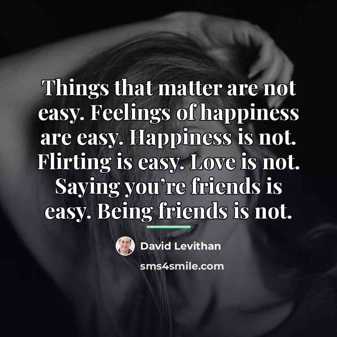 “Things that matter are not easy. Feelings of happiness are…” quote by David Levithan