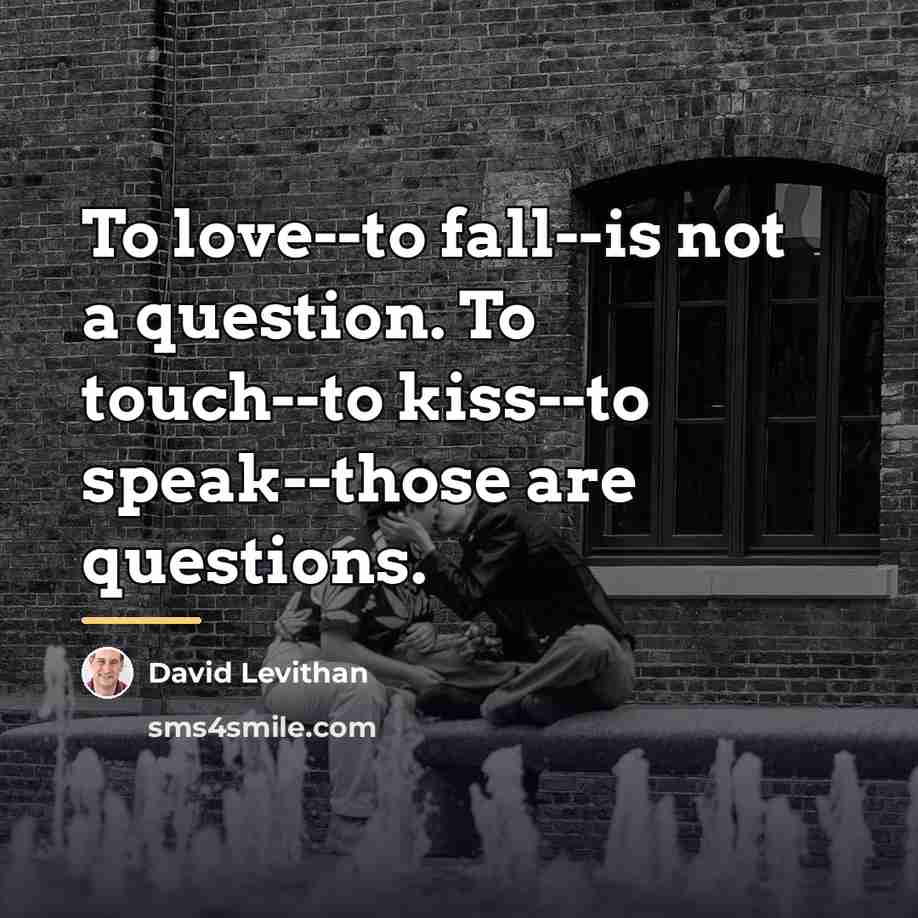 “To love--to fall--is not a question. To touch--to kiss--to speak--those…” quote by David Levithan