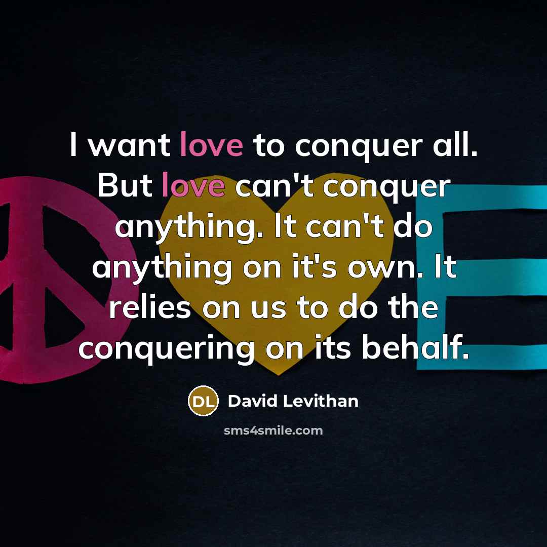 “I want love to conquer all. But love can't conquer…” quote by David Levithan