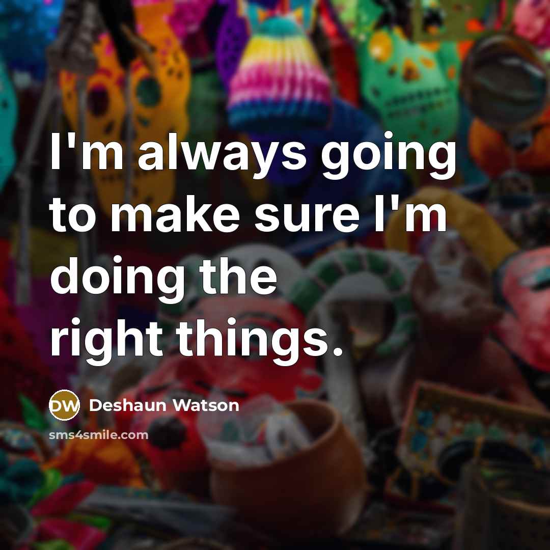 “I'm always going to make sure I'm doing the right things.” quote by Deshaun Watson