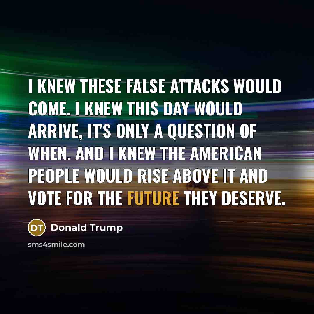 “I knew these false attacks would come. I knew this…” quote by Donald Trump