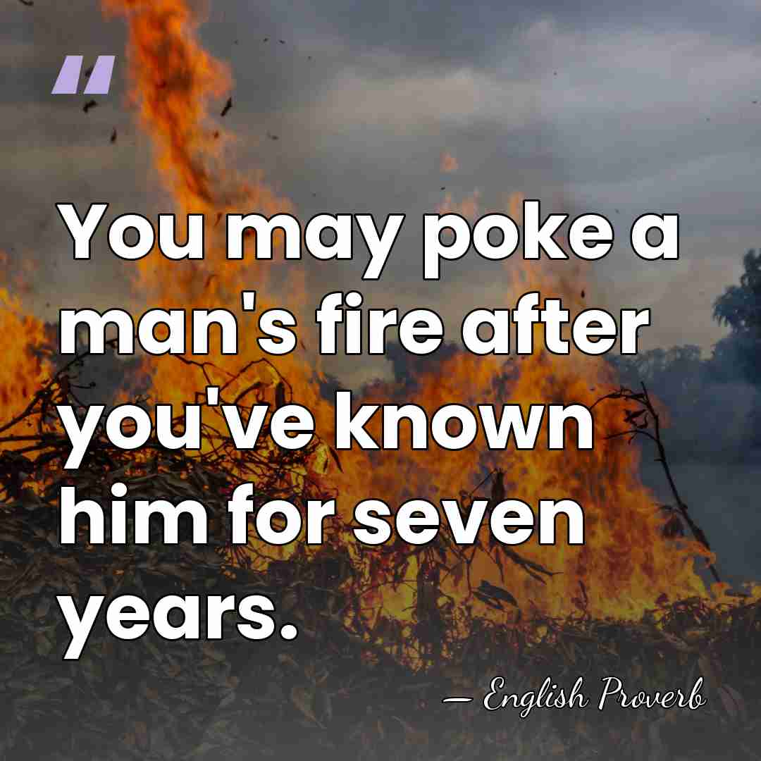 You may poke a man's fire after you've known him for seven&hellip; - English Proverb