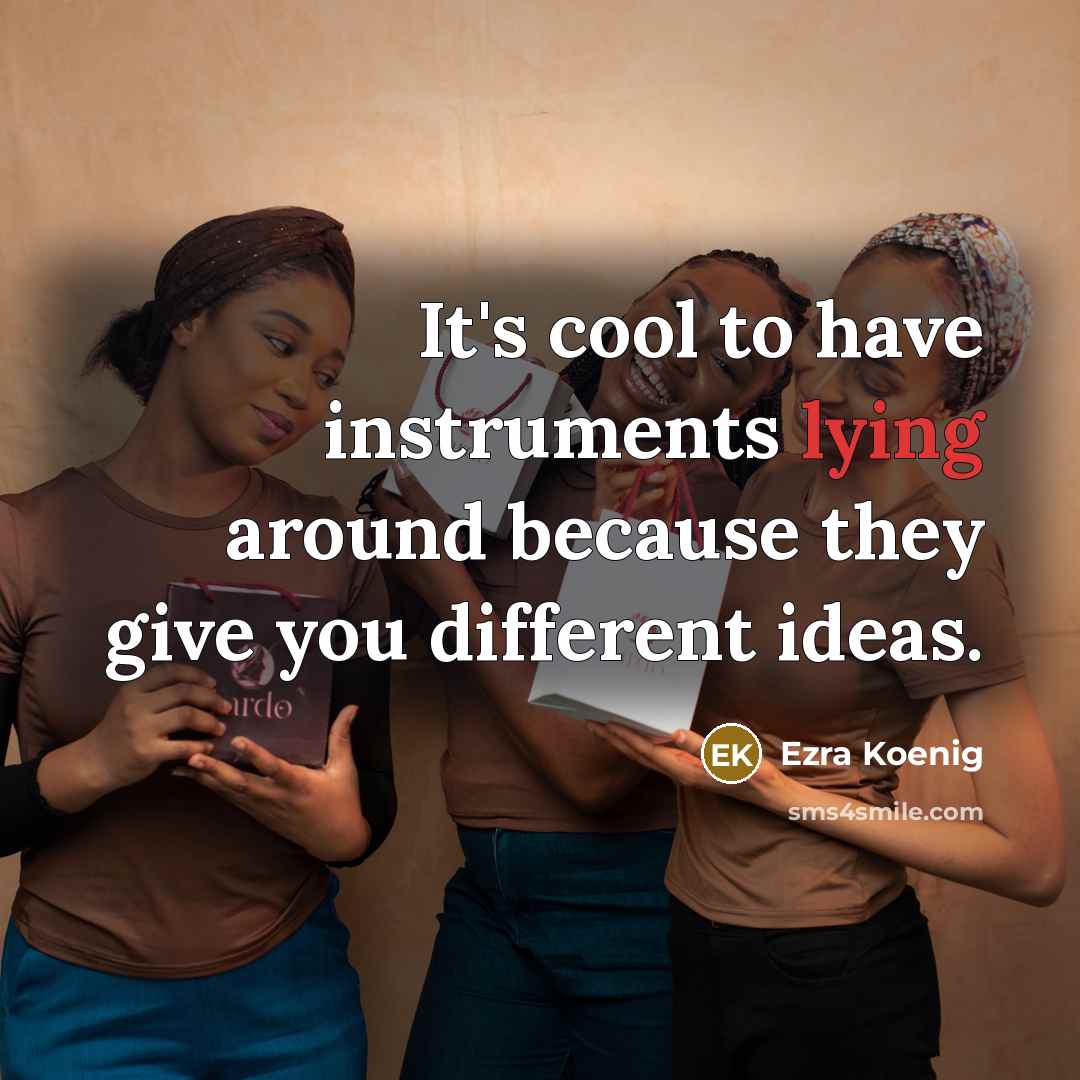 “It's cool to have instruments lying around because they give…” quote by Ezra Koenig