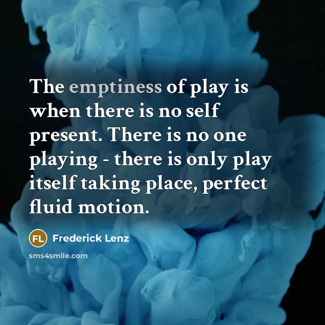 “The emptiness of play is when there is no self…” quote by Frederick Lenz