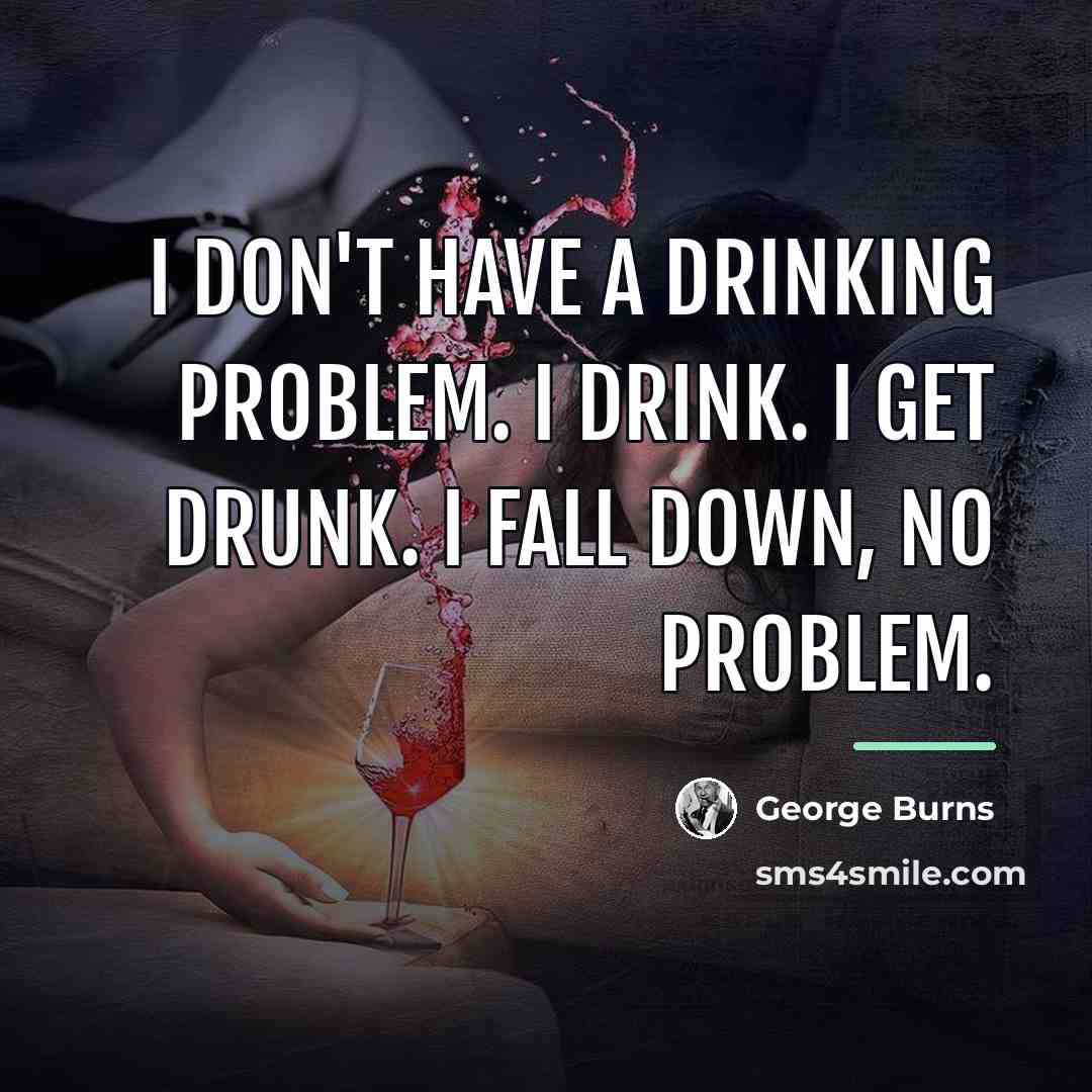 “I don't have a drinking problem. I drink. I get…” quote by George Burns