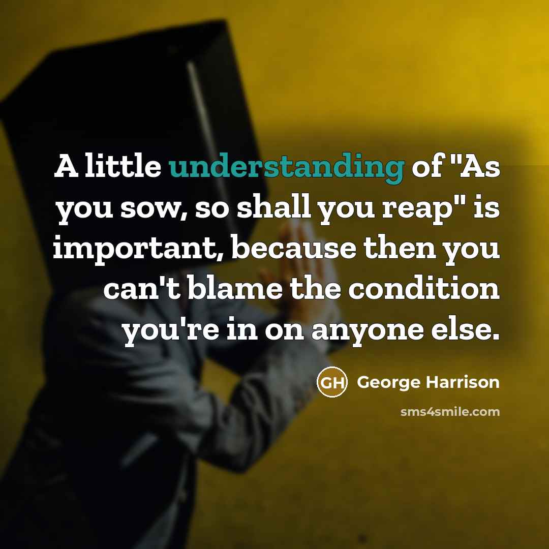 “A little understanding of "As you sow, so shall you…” quote by George Harrison