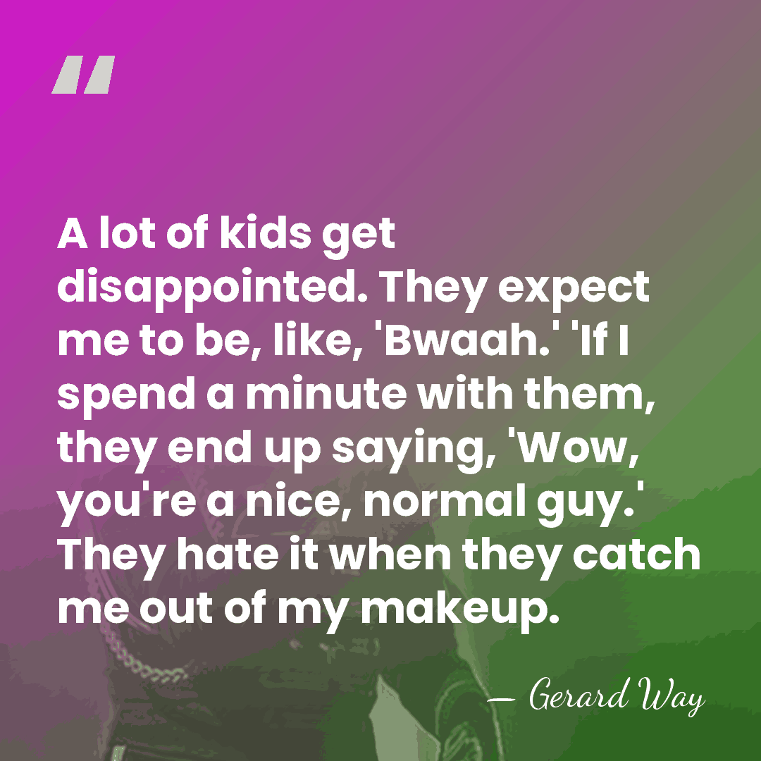A lot of kids get disappointed. They expect me to be, like,&hellip; - Gerard Way