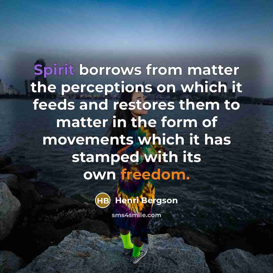 “Spirit borrows from matter the perceptions on which it feeds…” quote by Henri Bergson