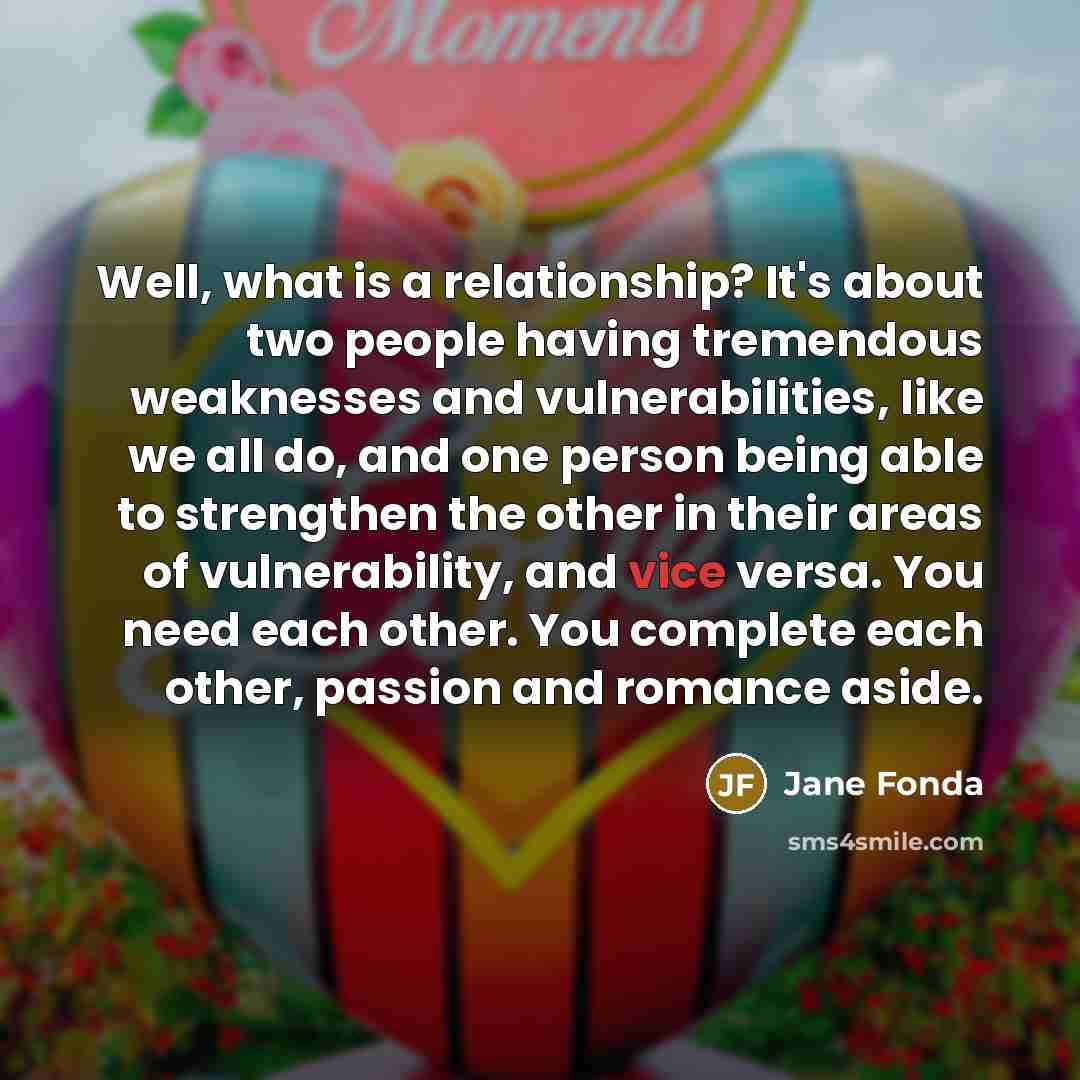 “Well, what is a relationship? It's about two people having…” quote by Jane Fonda