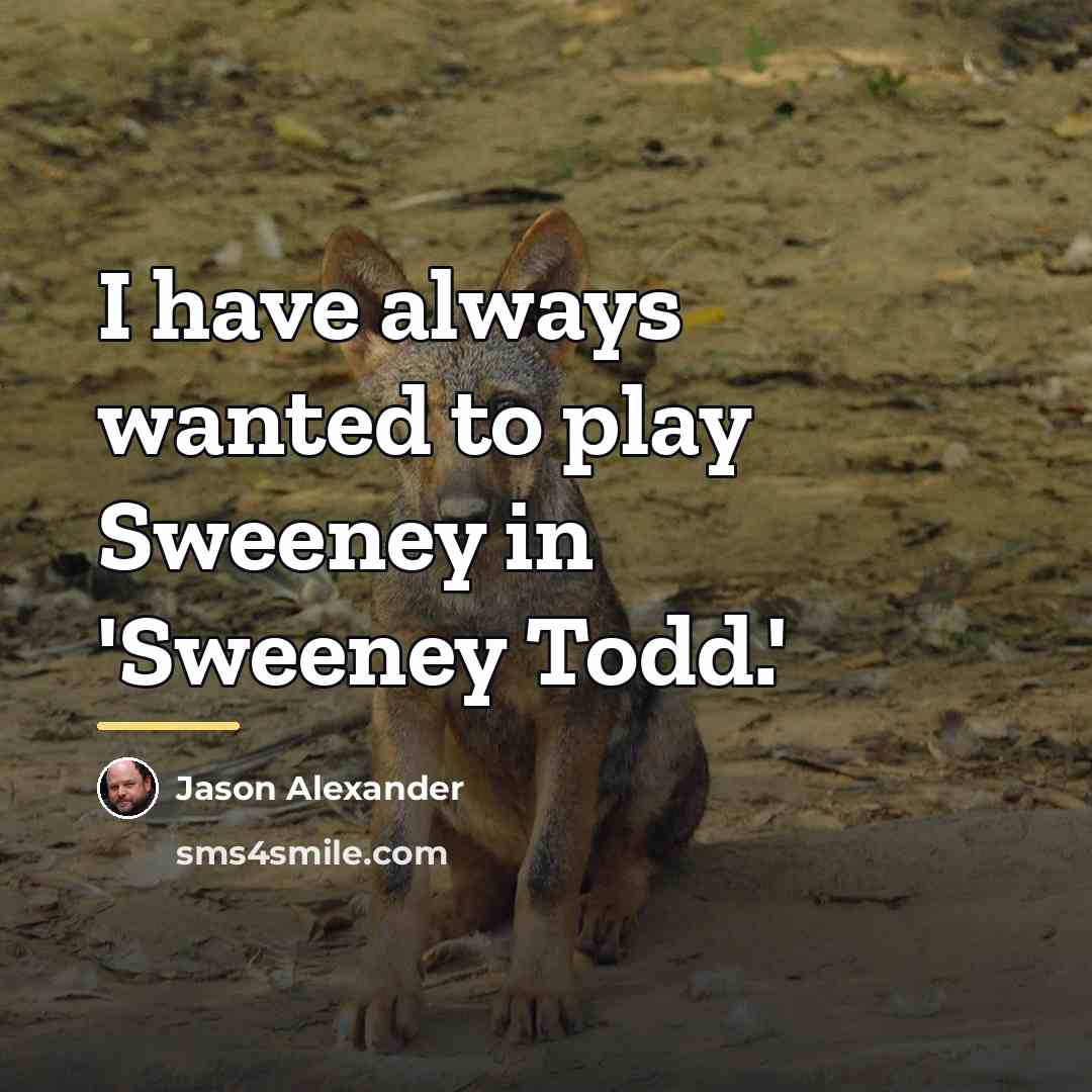 “I have always wanted to play Sweeney in 'Sweeney Todd.'…” quote by Jason Alexander