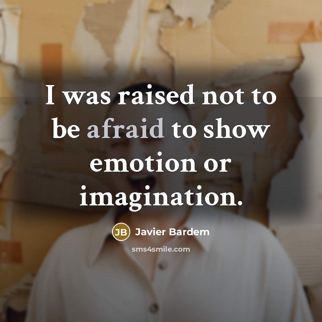 “I was raised not to be afraid to show emotion…” quote by Javier Bardem