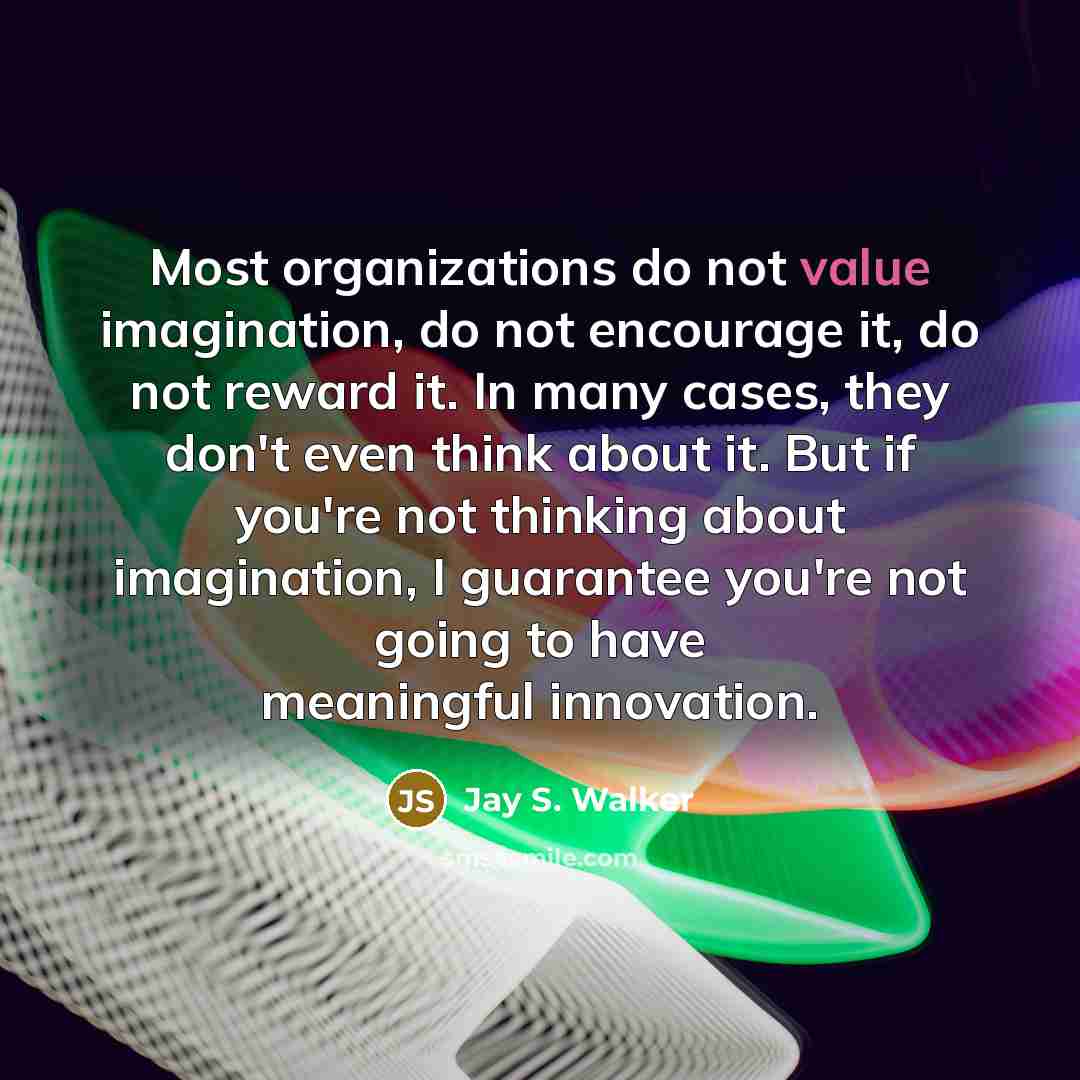 “Most organizations do not value imagination, do not encourage it,…” quote by Jay S. Walker