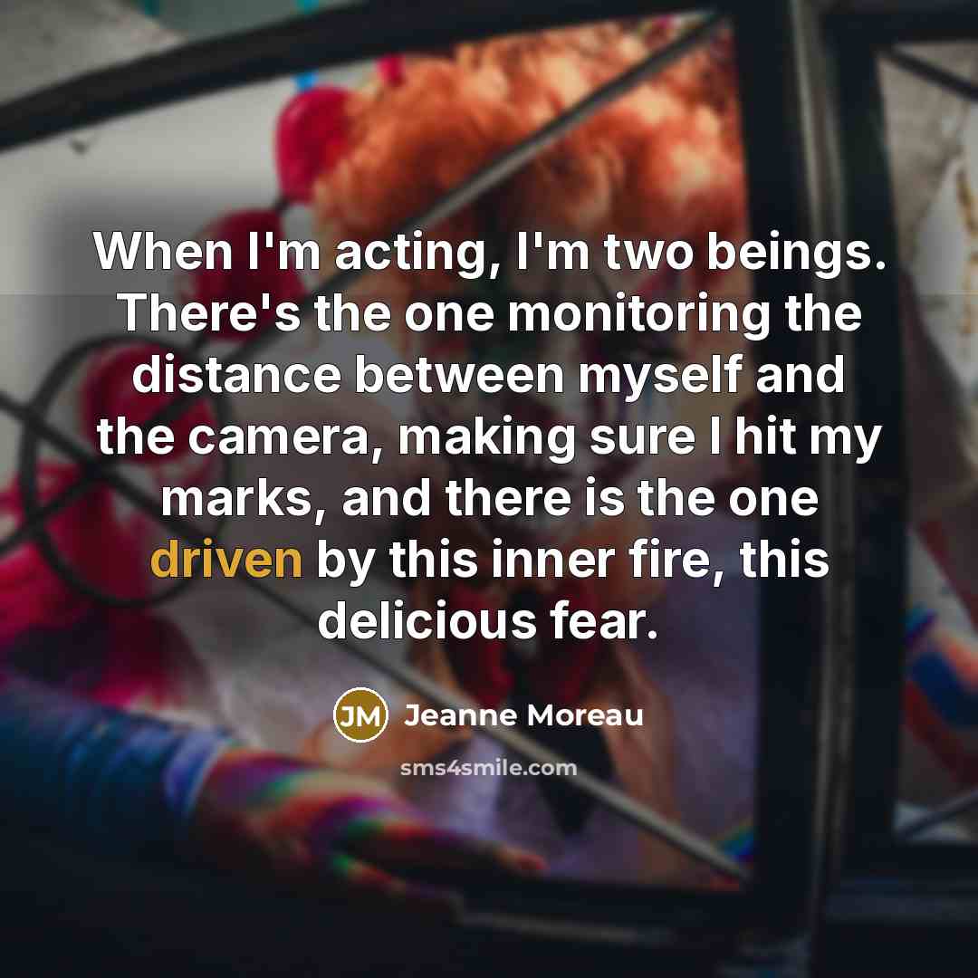 “When I'm acting, I'm two beings. There's the one monitoring…” quote by Jeanne Moreau