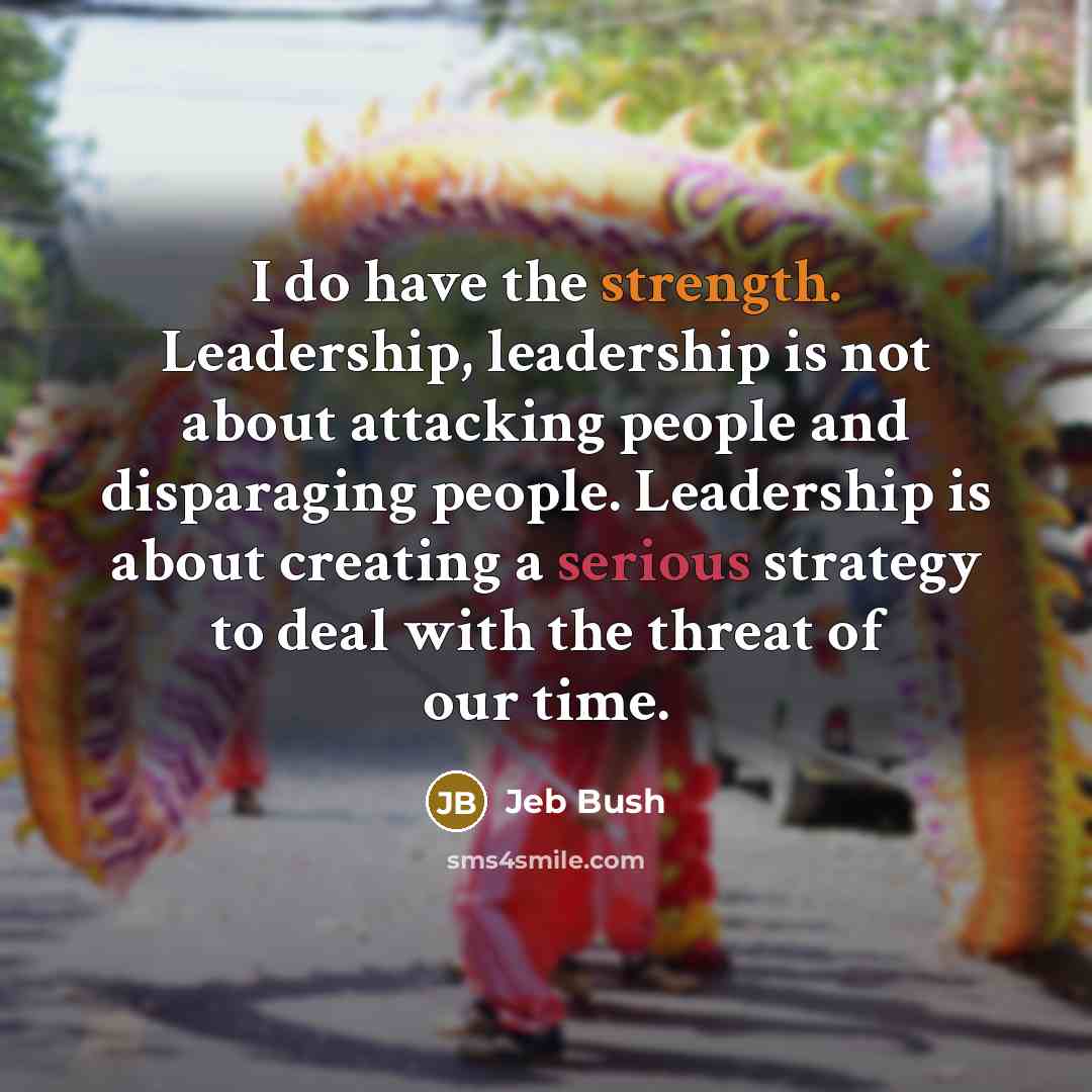 “I do have the strength. Leadership, leadership is not about…” quote by Jeb Bush