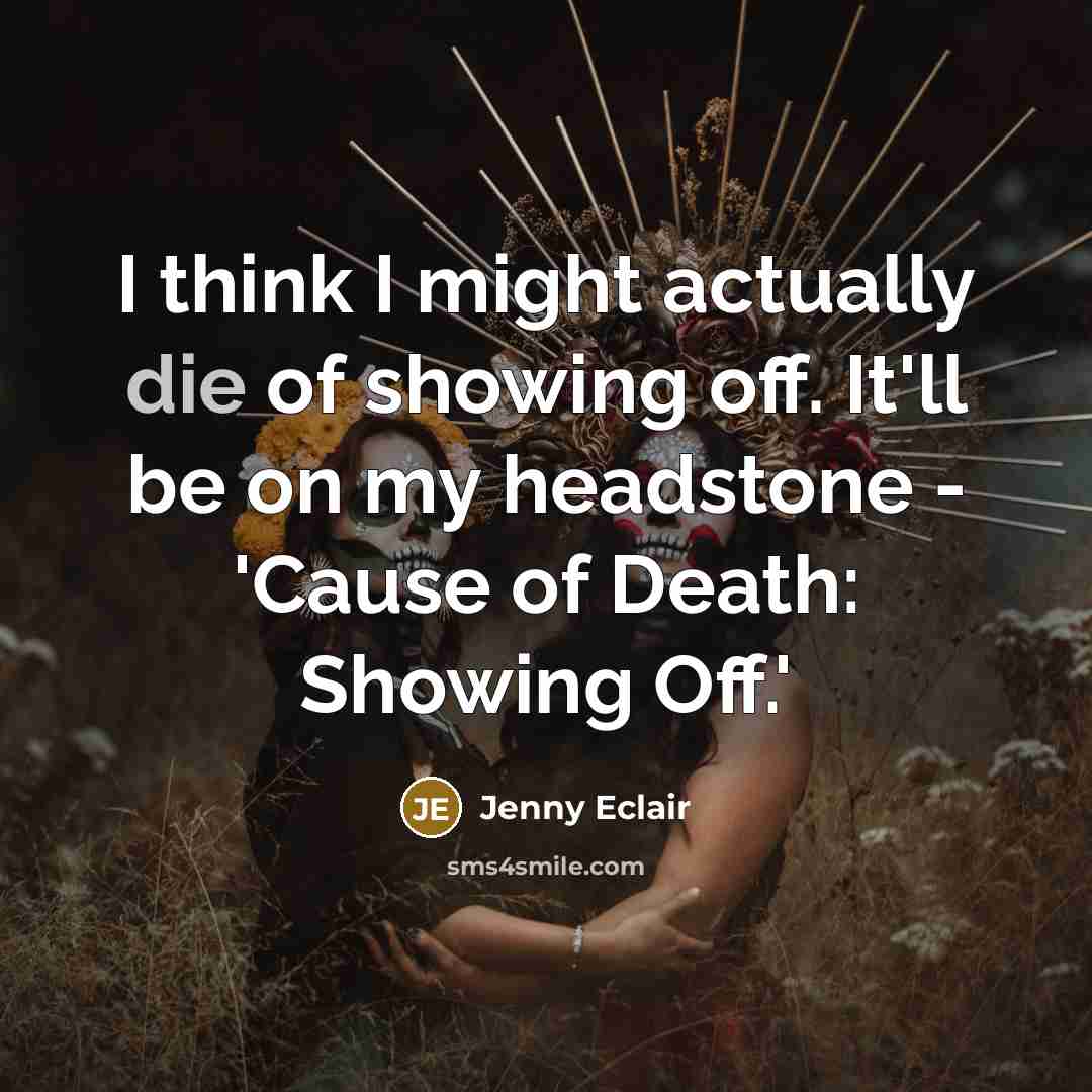“I think I might actually die of showing off. It'll…” quote by Jenny Eclair