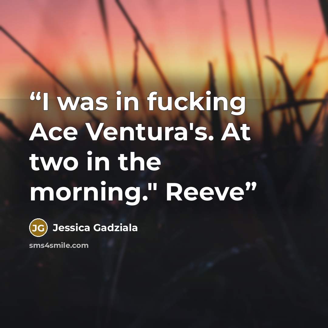 “I was in fucking Ace Ventura's. At two in the morning." Reeve” quote by Jessica Gadziala