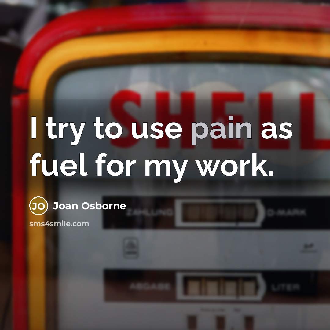 “I try to use pain as fuel for my work.…” quote by Joan Osborne
