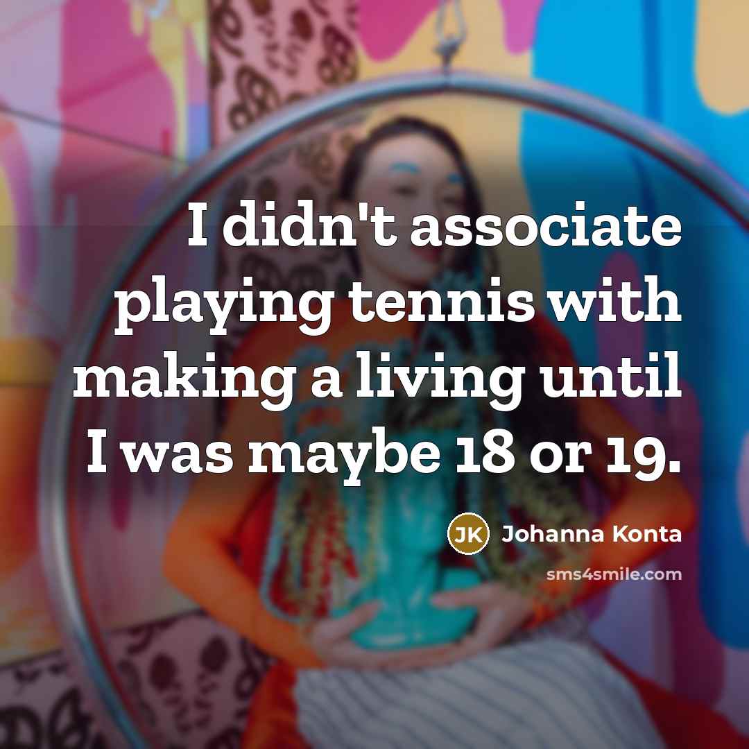 “I didn't associate playing tennis with making a living until…” quote by Johanna Konta
