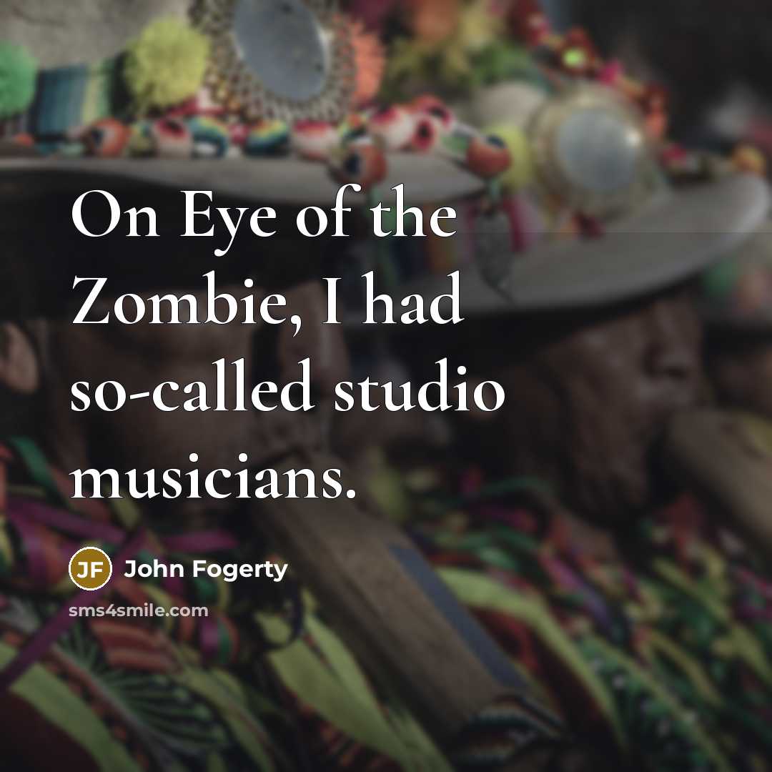 “On Eye of the Zombie, I had so-called studio musicians.…” quote by John Fogerty