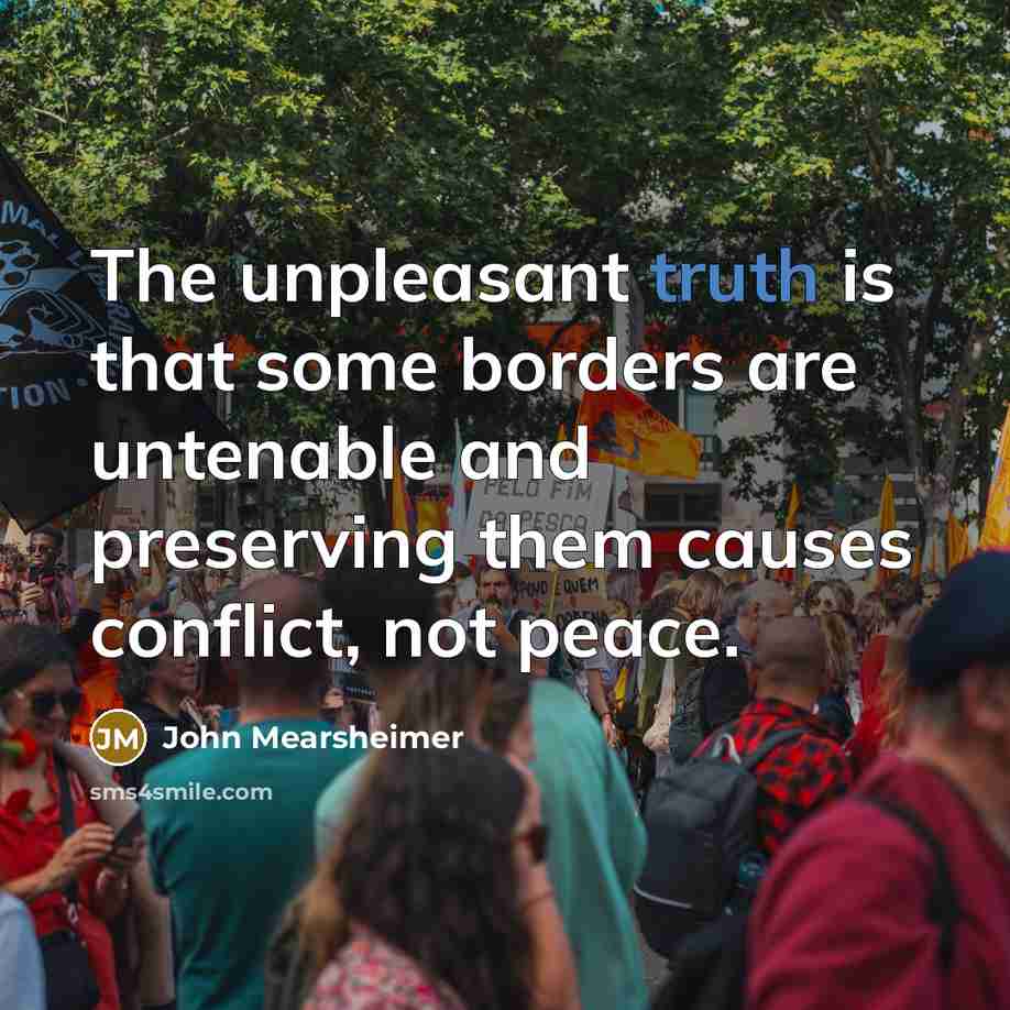 “The unpleasant truth is that some borders are untenable and…” quote by John Mearsheimer