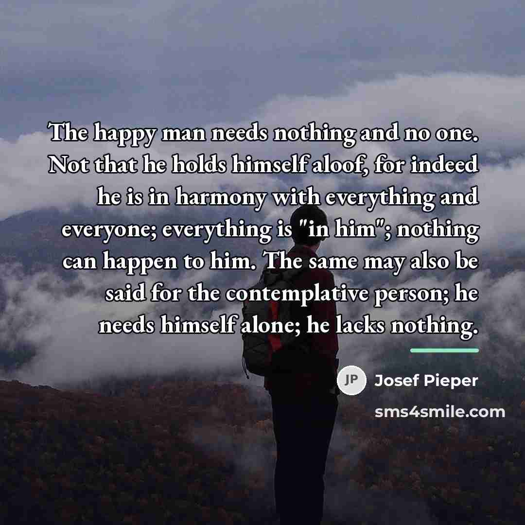 “The happy man needs nothing and no one. Not that…” quote by Josef Pieper