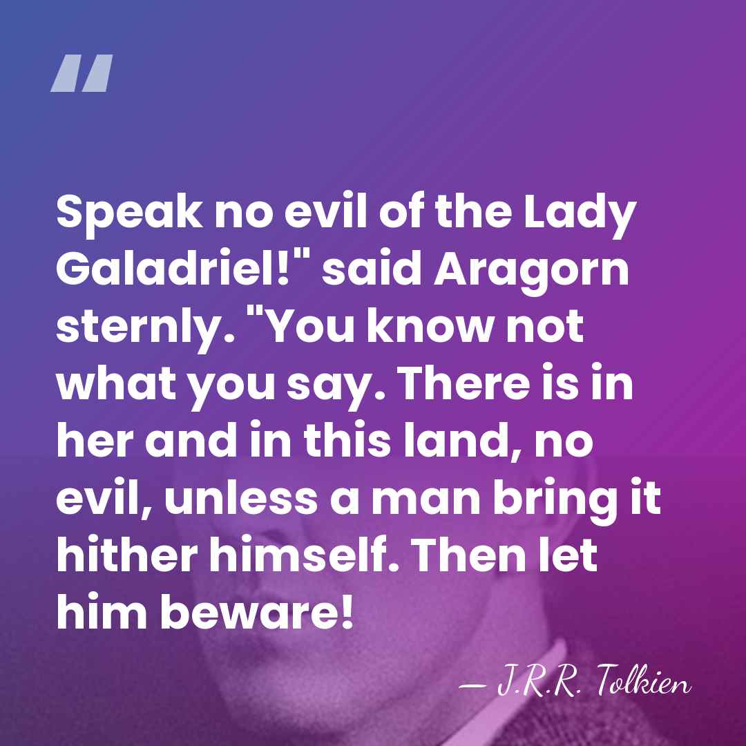 Speak no evil of the Lady Galadriel!" said Aragorn sternly. "You know&hellip; - J.R.R. Tolkien